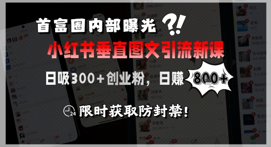 首富圈内部曝光小红书垂直图文引流新课，日吸300+创业粉，日入8张+，限时获取防封禁-副业网