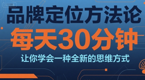 品牌定位方法论，每天30钟分让你学会一种全新的思维方式-副业网