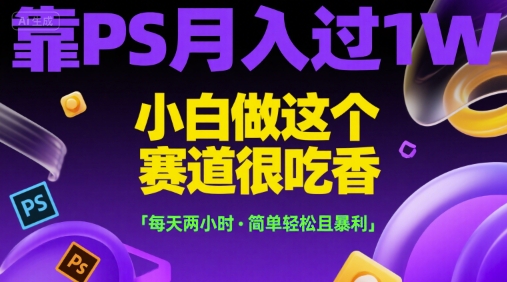 靠PS月入过1W，小白做这个赛道很吃香，每天两小时，简单轻松且暴利【揭秘】-副业网