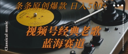 视频号经典老歌，蓝海赛道，日入5张+ 条条原创爆款【揭秘】-副业网