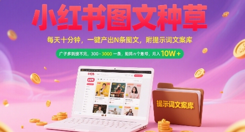 小红书图文种草，每天十分钟，一键产出N条图文， 广子多到接不完， 300-3k一条，矩阵n个账号月入几个W-副业网