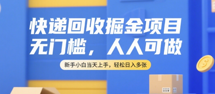 快递回收掘金项目，无门槛，人人可做，新手小白当天上手，轻松日入多张【揭秘】-副业网