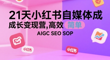21天小红书自媒体成长变现营，高效 简单 AIGC SEO SOP-副业网
