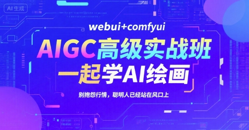 AIGC高级实战班，webui+comfyui，一起学AI绘画，别抱怨行情，聪明人已经站在风口上-副业网