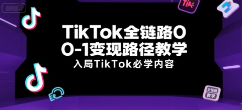 TikTok全链路0-1变现路径教学，入局TikTok必学内容-副业网