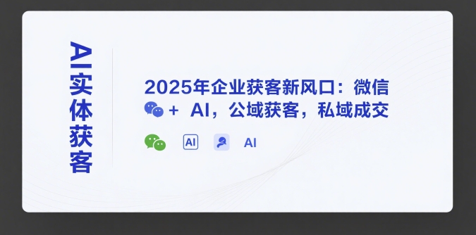 AI实体获客，2025年企业获客新风口：微信+ AI，公域获客，私域成交-副业网
