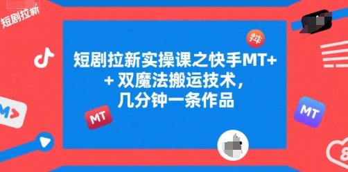 短剧拉新实操课之快手MT+双魔法搬运技术，几分钟一条作品-副业网