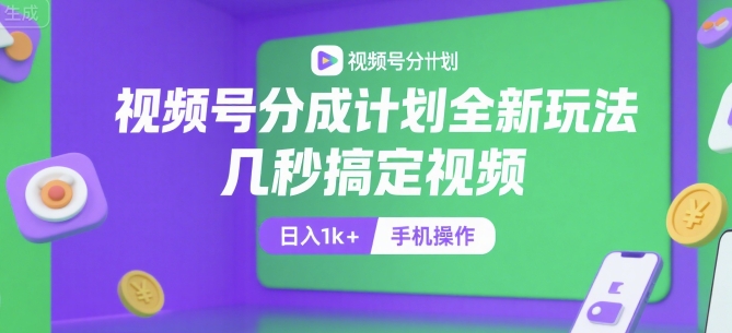 视频号分成计划全新玩法，几秒搞定视频，日入1k+，手机操作【揭秘】-副业网