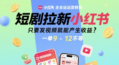 短剧拉新小红书全运营教程，只要发视频就能产生收益，一单9-12不等-副业网
