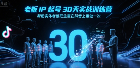 老板IP起号30天实战训练营，帮助实体老板把生意在抖音上重做一次-副业网