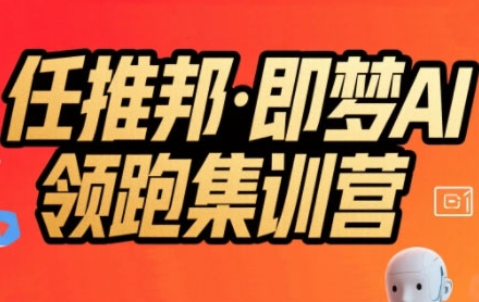 任推邦·即梦AI领跑集训营，低粉号冷启动，单条视频变现1.2W实操-副业网