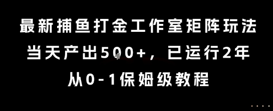 最新捕鱼打金工作室矩阵玩法，当天产出5张+，已运行2年，从0-1保姆级教程【揭秘】-副业网