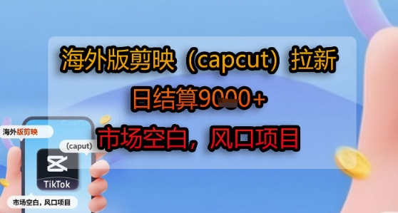 海外版剪映(capcut)拉新，日结算1k+，市场空白，风口项目-副业网