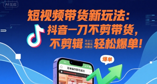 短视频带货新玩法：抖音一刀不剪带货，不剪辑，纯搬运，新手也能轻松爆单!-副业网