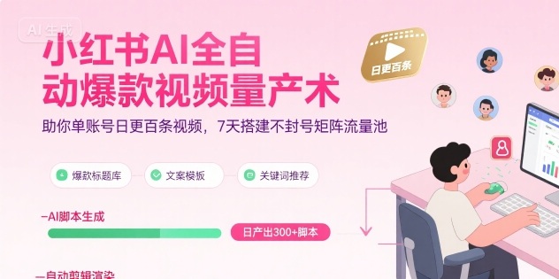 小红书AI全自动爆款视频量产术，助你单账号日更百条视频，7天搭建不封号矩阵流量池-副业网