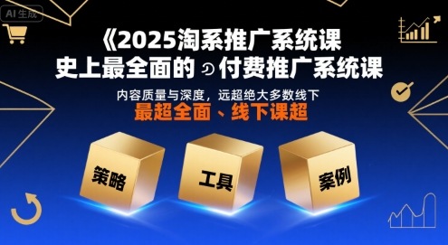 2025淘系推广系统课，史上最全面的付费推广系统课，内容质量与深度，远超绝大多数线下课-副业网