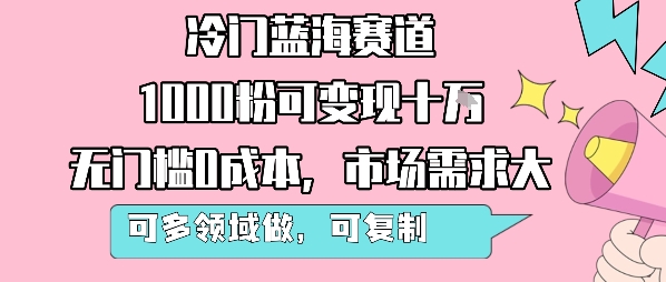 冷门蓝海赛道，1000粉可变现十W，无门槛0成本，市场需求大，可多领域做，可复制性强-副业网