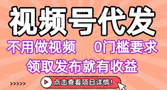 视频号代发，不用剪辑不用做视频，0门槛要求，领取发布就有收益，任务没有无上限，小白轻松上手【揭秘】-副业网