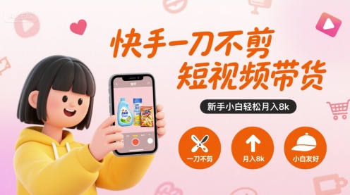 快手一刀不剪短视频带货，新手小白轻松月入8k-副业网