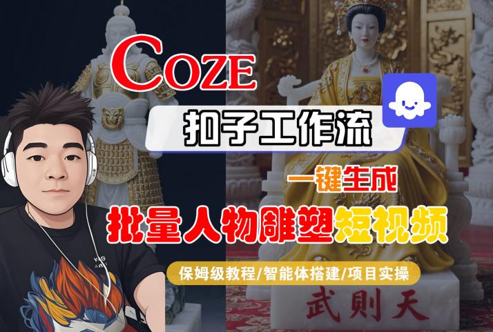 Coze扣子工作流一键生成批量人物雕塑短视频，保姆级教程-智能体搭建-项目实操-副业网