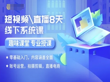 短视频直播8天线下系统课，零基础入门，内容涵盖全面，账号运营，拍摄剪辑，直播电商-副业网