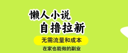 懒人小说自撸拉新，无需流量，一个账号一条作品就可以打爆收益，在家也能轻松做的副业【揭秘】-副业网