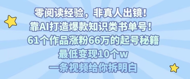 靠AI打造爆款知识类书单号，61个作品涨粉66w的起号秘籍，最低变现10个w，一条视频给你拆明白-副业网