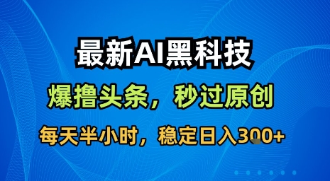 最新AI黑科技软件撸头条搬运，无需任何指令，秒过原创，每天半小时，稳定日入3张【揭秘】-副业网