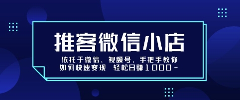 推客微信小店依托于微信、视频号，手把手教你如何快速变现 轻松日入1k+【揭秘】-副业网