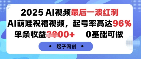2025AI视频最后一波红利，AI萌娃祝福视频，起号率高达96%，单条收益1k+，0基础可做-副业网