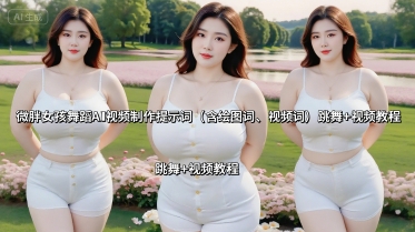 微胖女孩舞蹈AI视频制作提示词(含绘图词、视频词) 跳舞+视频教程-副业网