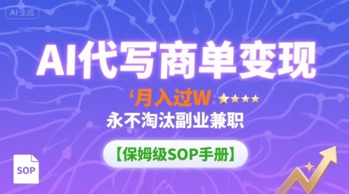 AI代写商单变现，月入过W，永不淘汰副业兼职【保姆级SOP手册】-副业网