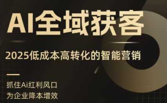 AI全域获客实训营，2025低成本高转化的智能营销，精准找客，高效营销-副业网