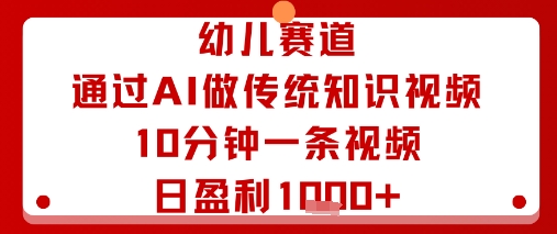 幼儿赛道：通过AI做传统知识视频，10分钟一条视频，日盈利多张-副业网