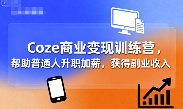 Coze商业变现训练营，帮助普通人升职加薪， 获得副业收入-副业网