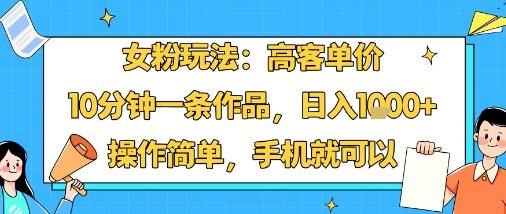 女粉玩法：高客单价，10分钟一条作品，日入1k+操作简单，手机就可以-副业网