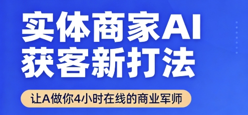 实体商家AI获客新打法【2025年9月】​让AI做你24小时在线的商业军师，效率开挂，甩开盲目摸索-副业网