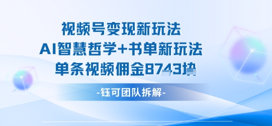 视频号变现新玩法，AI智慧哲学+书单新玩法，单条视频佣金1k+-副业网