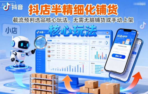 抖店半精细化铺货，截流预判选品核心玩法，无需无脑铺货或手动上架(更新9月)-副业网