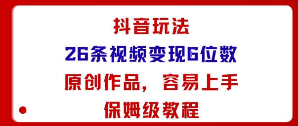 抖音玩法26条视频变现5位数，原创作品，小白可容易上手保姆级教程-副业网