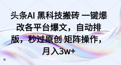 头条AI黑科技搬砖项目一键爆改各平台爆文，自动排版，秒过原创矩阵操作，月入3w+【揭秘】-副业网
