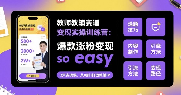 教师教辅赛道变现实操训练营，爆款涨粉变现so easy-副业网