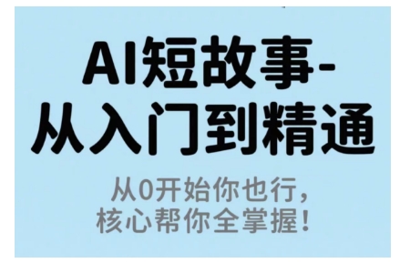 AI短故事从入门到精通，从0开始你也行，核心帮你全掌握-副业网