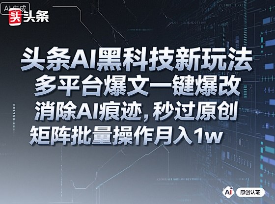 头条AI黑科技新玩法，多平台爆文一键爆改，消除AI痕迹，秒过原创，矩阵批量操作月入1w+【揭秘】-副业网