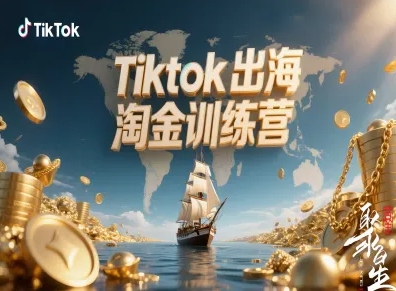 Tiktok出海淘金训练营，跨境电商TK实战变现-副业网
