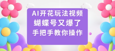 AI开花玩法视频，蝴蝶号又爆了，手把手教你操作-副业网