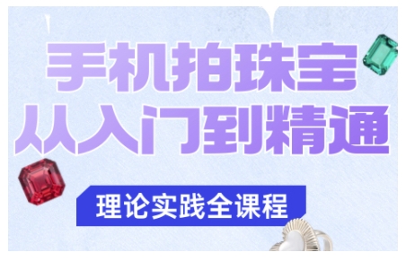 手机拍珠宝从入门到精通，告别拍不出珠宝质感的困扰-副业网