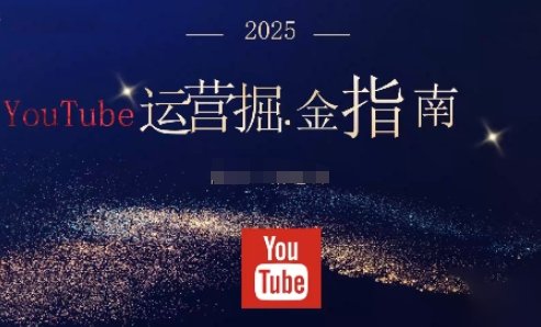 2025油管YouTuBe运营掘金指南，全方位帮你从零搭建油管运营体系-副业网