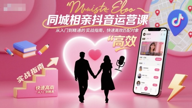 同城相亲抖音运营课，从入门到精通的实战指南，快速高效匹配对象-副业网