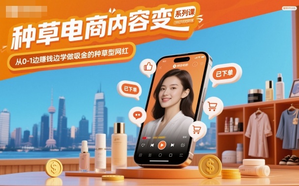 种草电商内容变现系列课，从0-1边賺钱边学做吸金的种草型网红-副业网